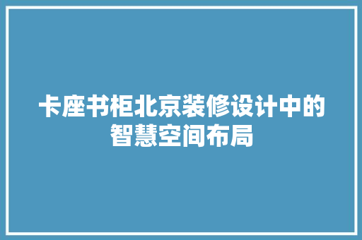 卡座书柜北京装修设计中的智慧空间布局