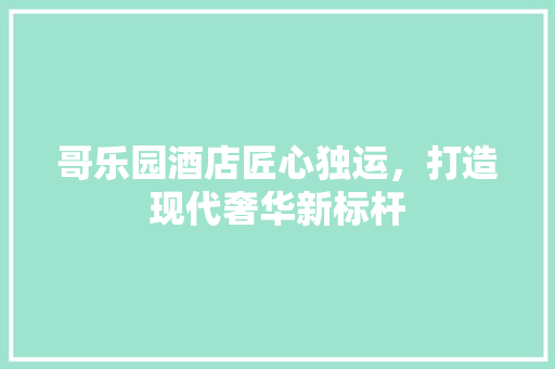 哥乐园酒店匠心独运，打造现代奢华新标杆 折叠门