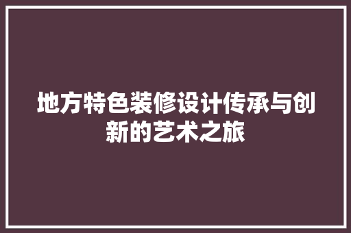 地方特色装修设计传承与创新的艺术之旅
