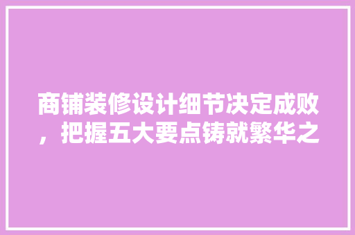商铺装修设计细节决定成败，把握五大要点铸就繁华之地