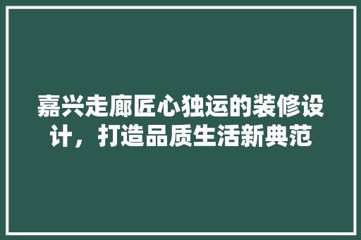 嘉兴走廊匠心独运的装修设计，打造品质生活新典范