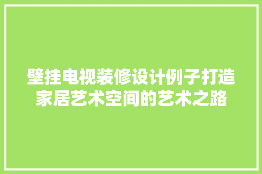 壁挂电视装修设计例子打造家居艺术空间的艺术之路