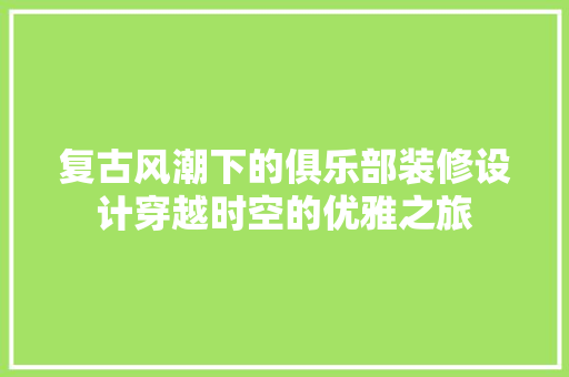 复古风潮下的俱乐部装修设计穿越时空的优雅之旅