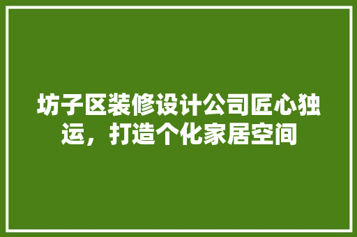 坊子区装修设计公司匠心独运，打造个化家居空间
