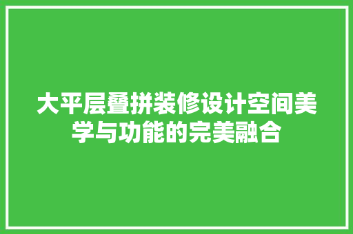 大平层叠拼装修设计空间美学与功能的完美融合