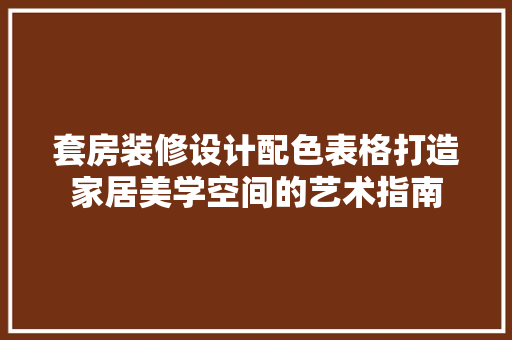 套房装修设计配色表格打造家居美学空间的艺术指南