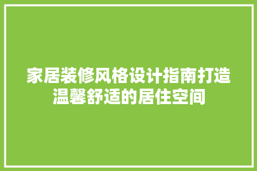 家居装修风格设计指南打造温馨舒适的居住空间