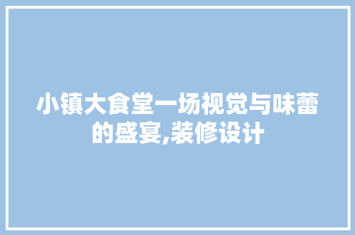 小镇大食堂一场视觉与味蕾的盛宴,装修设计 推拉门