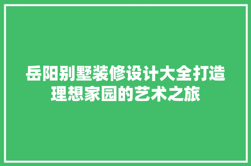 岳阳别墅装修设计大全打造理想家园的艺术之旅