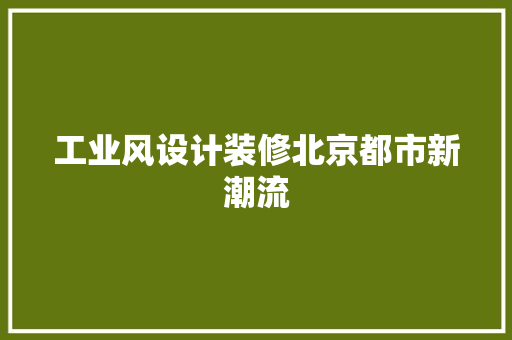 工业风设计装修北京都市新潮流