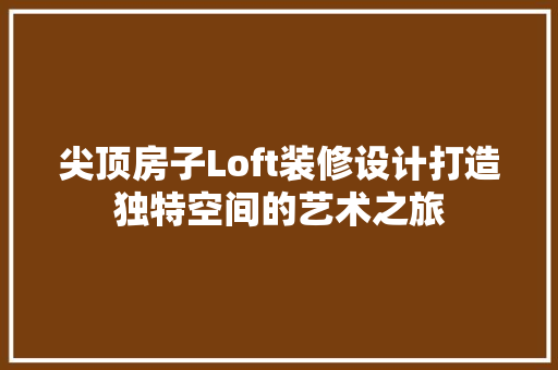 尖顶房子Loft装修设计打造独特空间的艺术之旅