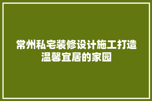 常州私宅装修设计施工打造温馨宜居的家园 玻璃门