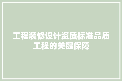 工程装修设计资质标准品质工程的关键保障