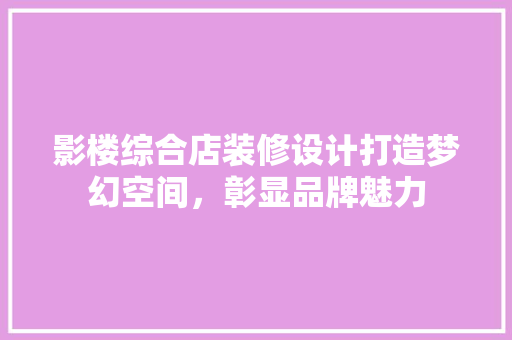 影楼综合店装修设计打造梦幻空间，彰显品牌魅力