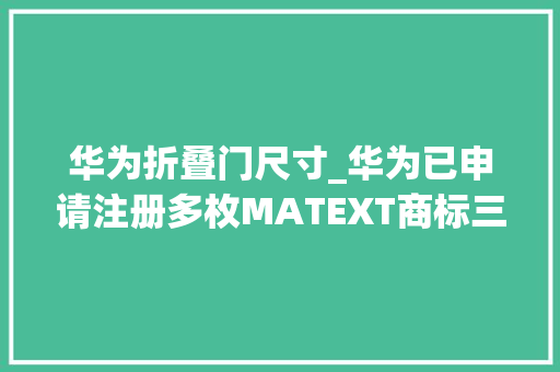 华为折叠门尺寸_华为已申请注册多枚MATEXT商标三折叠9月10日宣告