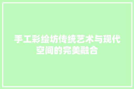 手工彩绘坊传统艺术与现代空间的完美融合