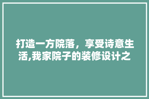 打造一方院落，享受诗意生活,我家院子的装修设计之路