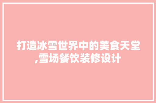 打造冰雪世界中的美食天堂,雪场餐饮装修设计