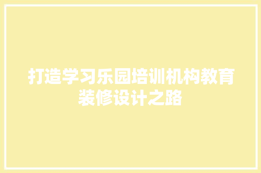打造学习乐园培训机构教育装修设计之路