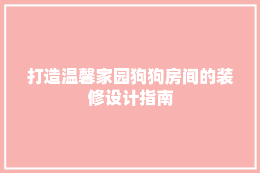 打造温馨家园狗狗房间的装修设计指南 玻璃门