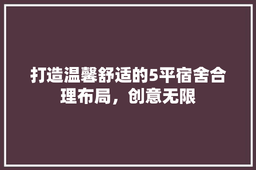 打造温馨舒适的5平宿舍合理布局，创意无限