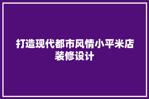 打造现代都市风情小平米店装修设计 复合门