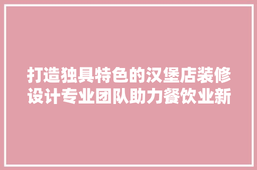 打造独具特色的汉堡店装修设计专业团队助力餐饮业新篇章