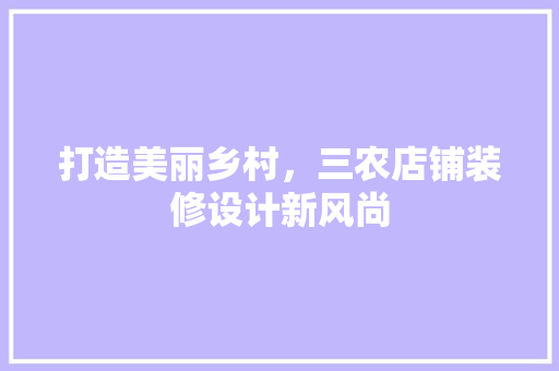 打造美丽乡村，三农店铺装修设计新风尚