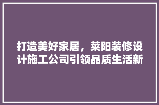 打造美好家居，莱阳装修设计施工公司引领品质生活新潮流