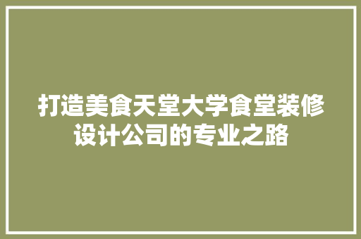 打造美食天堂大学食堂装修设计公司的专业之路
