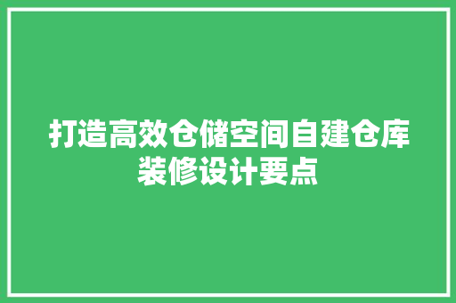 打造高效仓储空间自建仓库装修设计要点
