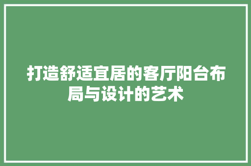 打造舒适宜居的客厅阳台布局与设计的艺术