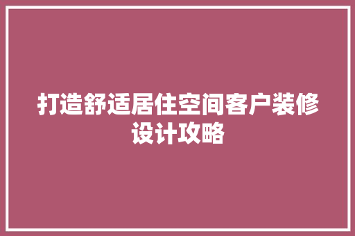 打造舒适居住空间客户装修设计攻略