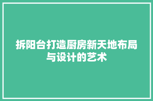 拆阳台打造厨房新天地布局与设计的艺术 复合门