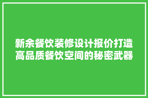 新余餐饮装修设计报价打造高品质餐饮空间的秘密武器