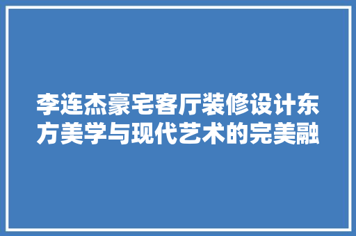 李连杰豪宅客厅装修设计东方美学与现代艺术的完美融合