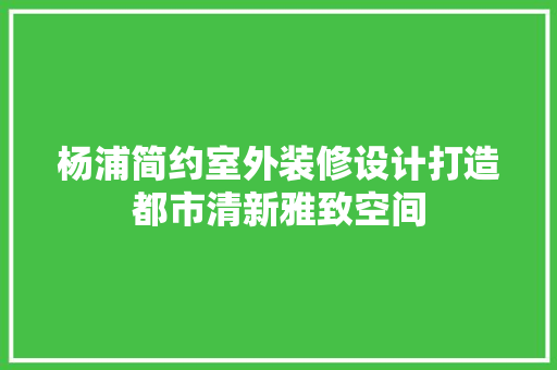 杨浦简约室外装修设计打造都市清新雅致空间