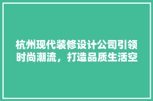 杭州现代装修设计公司引领时尚潮流，打造品质生活空间 塑钢门