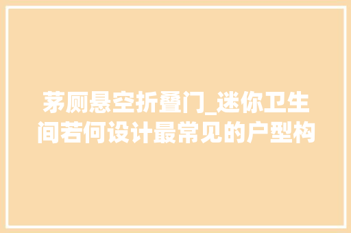 茅厕悬空折叠门_迷你卫生间若何设计最常见的户型构造都在这