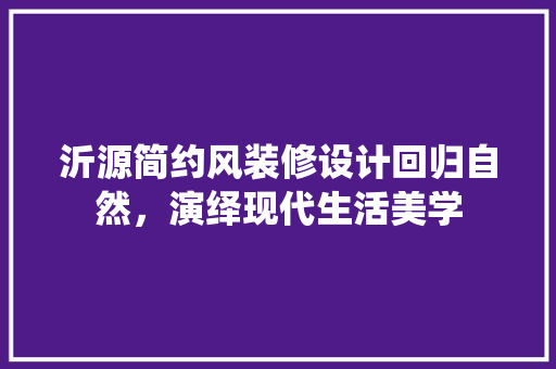 沂源简约风装修设计回归自然，演绎现代生活美学