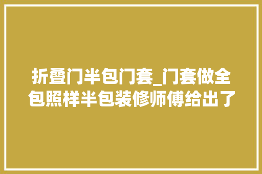 折叠门半包门套_门套做全包照样半包装修师傅给出了谜底不少人都装错了 滑动门