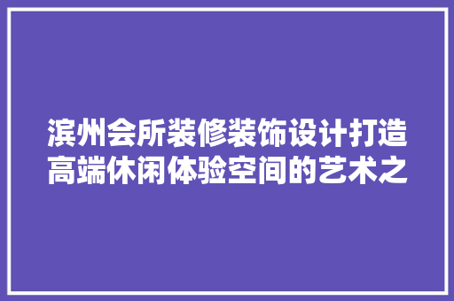滨州会所装修装饰设计打造高端休闲体验空间的艺术之旅 玻璃门