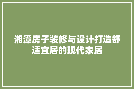 湘潭房子装修与设计打造舒适宜居的现代家居