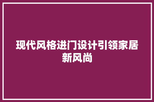 现代风格进门设计引领家居新风尚