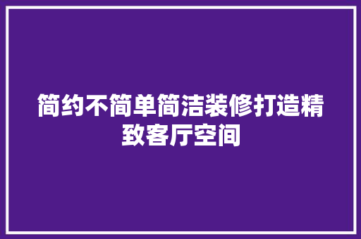 简约不简单简洁装修打造精致客厅空间