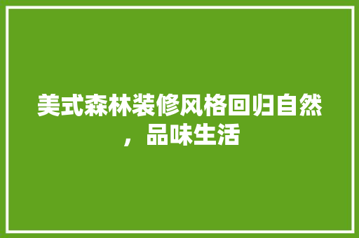美式森林装修风格回归自然，品味生活