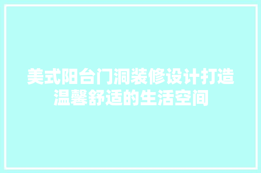 美式阳台门洞装修设计打造温馨舒适的生活空间