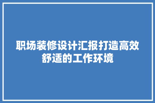 职场装修设计汇报打造高效舒适的工作环境