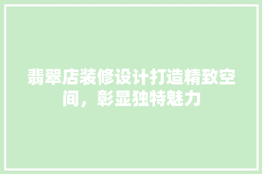 翡翠店装修设计打造精致空间，彰显独特魅力 复合门