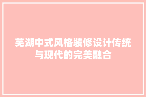 芜湖中式风格装修设计传统与现代的完美融合